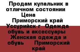 Продам купальник в отличном состоянии. › Цена ­ 5 000 - Приморский край, Уссурийск г. Одежда, обувь и аксессуары » Женская одежда и обувь   . Приморский край